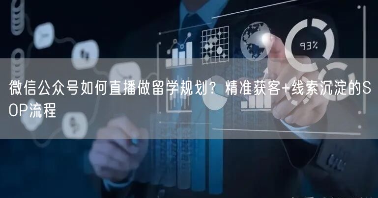 微信公众号如何直播做留学规划？精准获客+线索沉淀的SOP流程