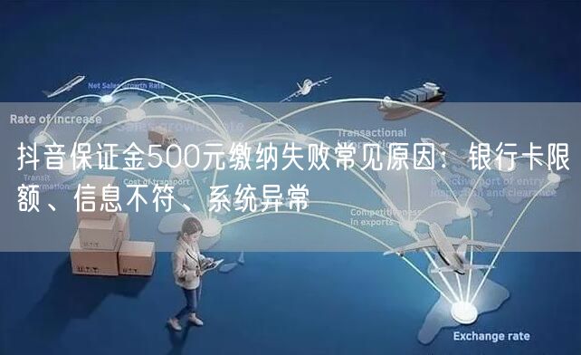 抖音保证金500元缴纳失败常见原因：银行卡限额、信息不符、系统异常
