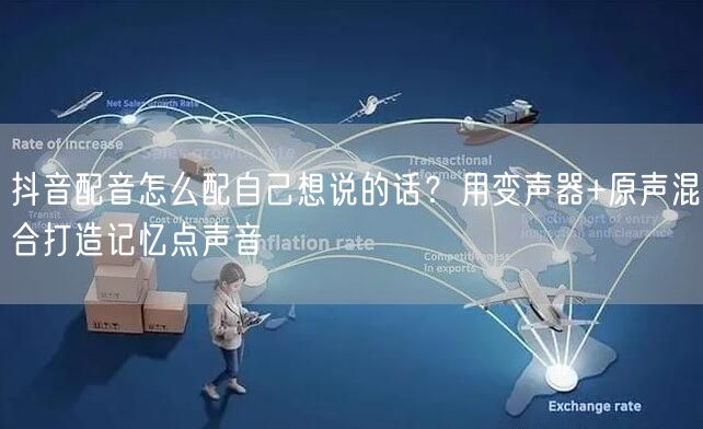 抖音配音怎么配自己想说的话？用变声器+原声混合打造记忆点声音