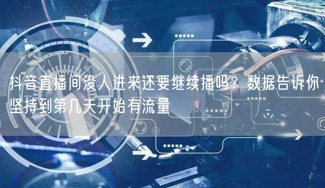 抖音直播间没人进来还要继续播吗？数据告诉你坚持到第几天开始有流量