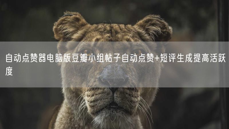 自动点赞器电脑版豆瓣小组帖子自动点赞+短评生成提高活跃度