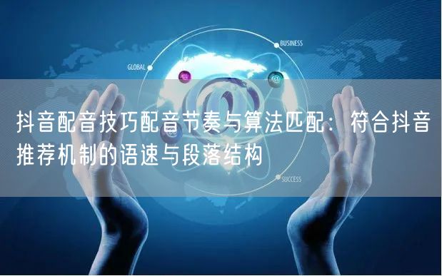 抖音配音技巧配音节奏与算法匹配：符合抖音推荐机制的语速与段落结构