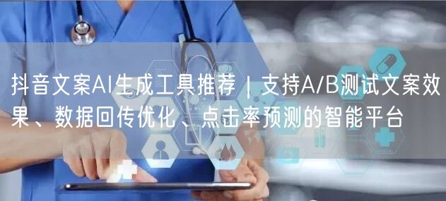 抖音文案AI生成工具推荐｜支持A/B测试文案效果、数据回传优化、点击率预测的智能平台