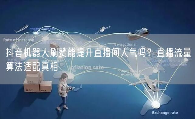 抖音机器人刷赞能提升直播间人气吗？直播流量算法适配真相
