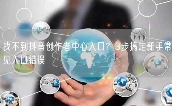 找不到抖音创作者中心入口？3步搞定新手常见入口错误