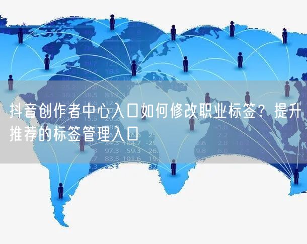 抖音创作者中心入口如何修改职业标签？提升推荐的标签管理入口