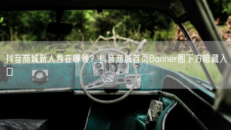 抖音商城新人券在哪领？抖音商城首页Banner图下方暗藏入口