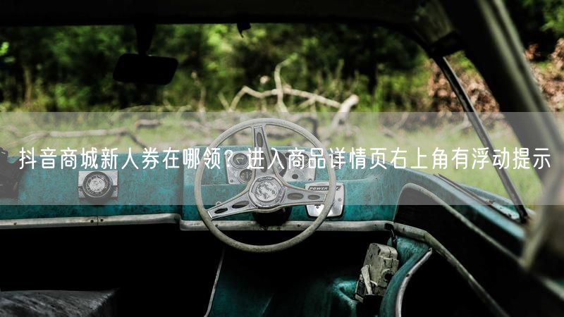 抖音商城新人券在哪领？进入商品详情页右上角有浮动提示