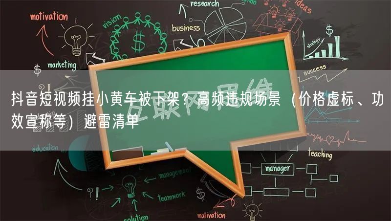 抖音短视频挂小黄车被下架？高频违规场景（价格虚标、功效宣称等）避雷清单