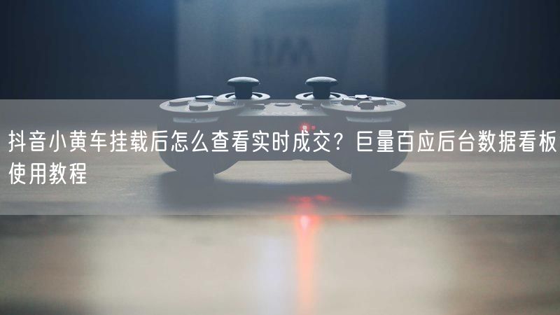 抖音小黄车挂载后怎么查看实时成交？巨量百应后台数据看板使用教程