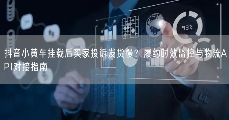抖音小黄车挂载后买家投诉发货慢？履约时效监控与物流API对接指南