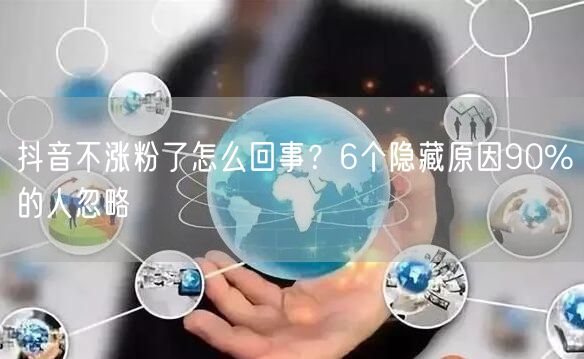 抖音不涨粉了怎么回事？6个隐藏原因90%的人忽略