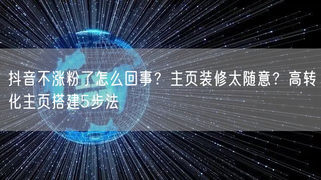 抖音不涨粉了怎么回事？主页装修太随意？高转化主页搭建5步法