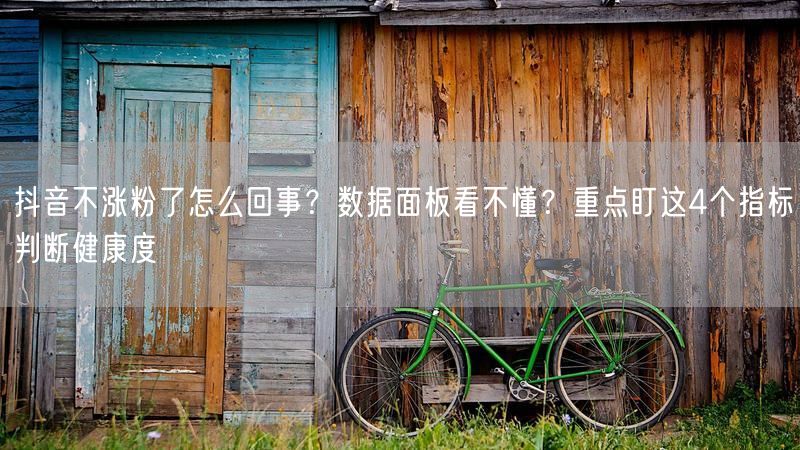 抖音不涨粉了怎么回事？数据面板看不懂？重点盯这4个指标判断健康度