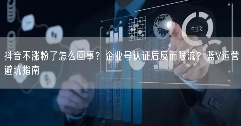 抖音不涨粉了怎么回事？企业号认证后反而限流？蓝V运营避坑指南