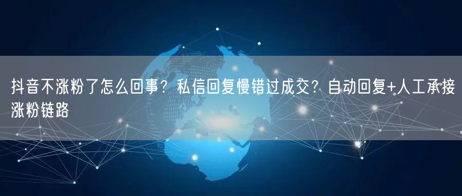 抖音不涨粉了怎么回事？私信回复慢错过成交？自动回复+人工承接涨粉链路