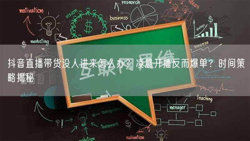 抖音直播带货没人进来怎么办？凌晨开播反而爆单？时间策略揭秘