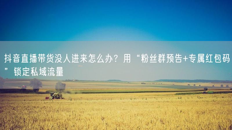 抖音直播带货没人进来怎么办？用“粉丝群预告+专属红包码”锁定私域流量