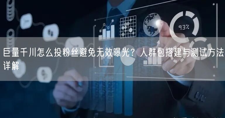 巨量千川怎么投粉丝避免无效曝光？人群包搭建与测试方法详解