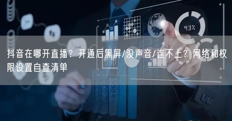 抖音在哪开直播？开通后黑屏/没声音/连不上？网络和权限设置自查清单