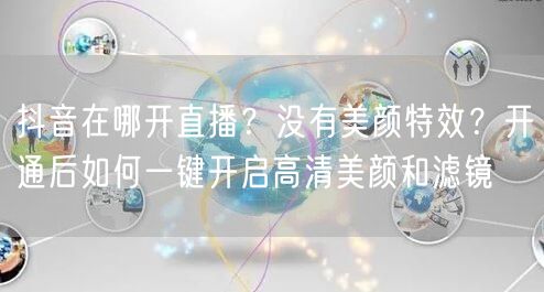 抖音在哪开直播？没有美颜特效？开通后如何一键开启高清美颜和滤镜