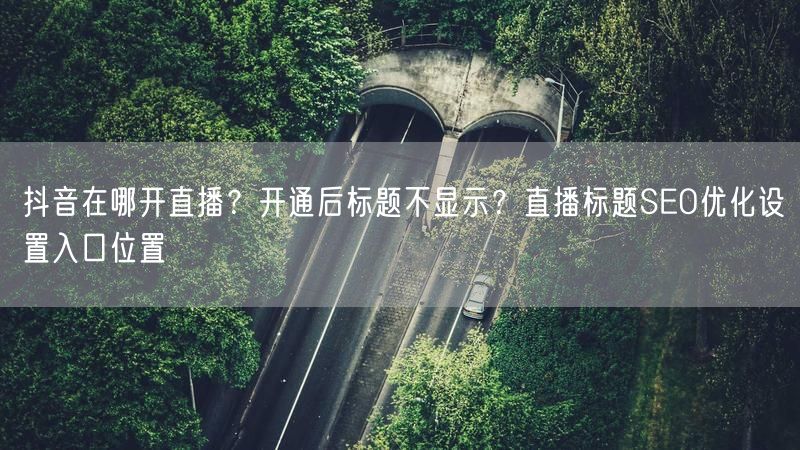 抖音在哪开直播？开通后标题不显示？直播标题SEO优化设置入口位置