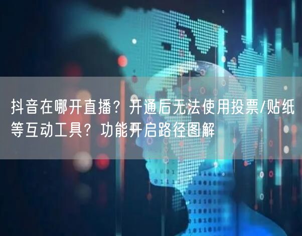抖音在哪开直播？开通后无法使用投票/贴纸等互动工具？功能开启路径图解
