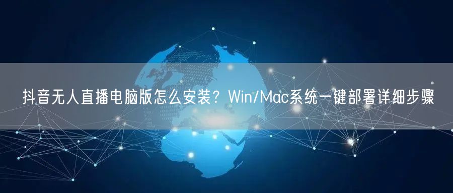 抖音无人直播电脑版怎么安装？Win/Mac系统一键部署详细步骤