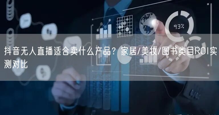 抖音无人直播适合卖什么产品？家居/美妆/图书类目ROI实测对比