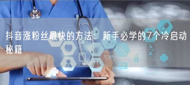 抖音涨粉丝最快的方法：新手必学的7个冷启动秘籍