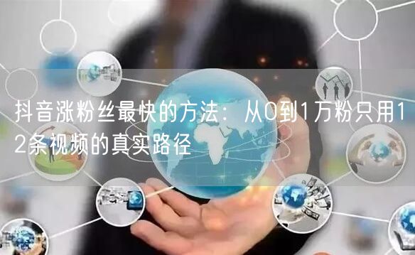 抖音涨粉丝最快的方法：从0到1万粉只用12条视频的真实路径