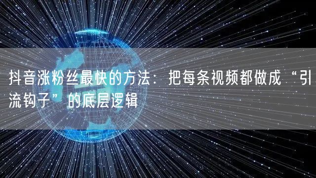 抖音涨粉丝最快的方法：把每条视频都做成“引流钩子”的底层逻辑