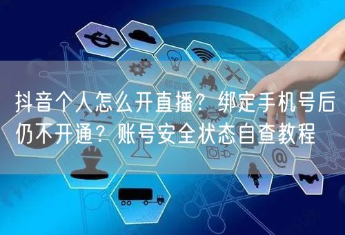 抖音个人怎么开直播？绑定手机号后仍不开通？账号安全状态自查教程