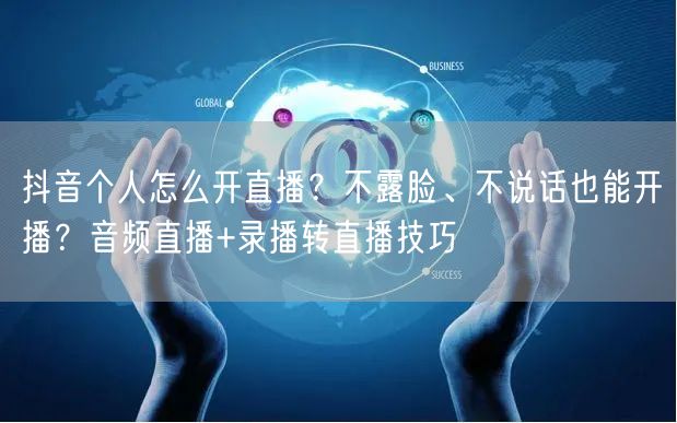 抖音个人怎么开直播？不露脸、不说话也能开播？音频直播+录播转直播技巧