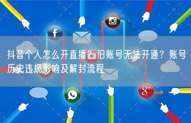 抖音个人怎么开直播？旧账号无法开通？账号历史违规影响及解封流程