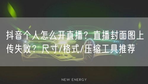 抖音个人怎么开直播？直播封面图上传失败？尺寸/格式/压缩工具推荐