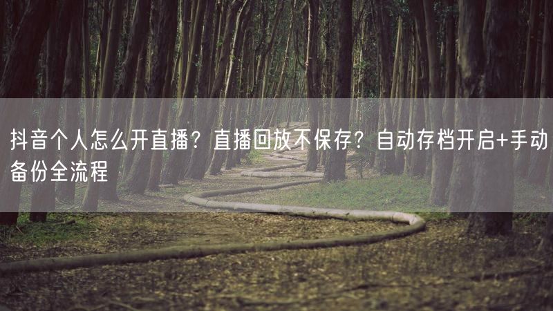 抖音个人怎么开直播？直播回放不保存？自动存档开启+手动备份全流程