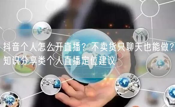 抖音个人怎么开直播？不卖货只聊天也能做？知识分享类个人直播定位建议