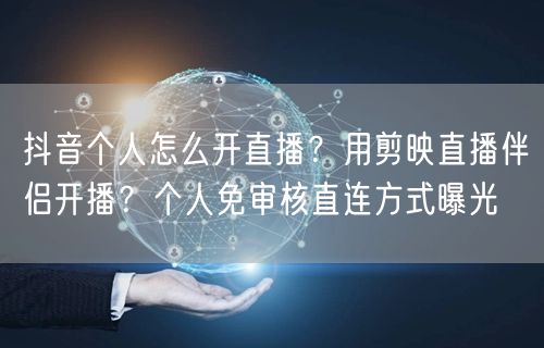 抖音个人怎么开直播？用剪映直播伴侣开播？个人免审核直连方式曝光