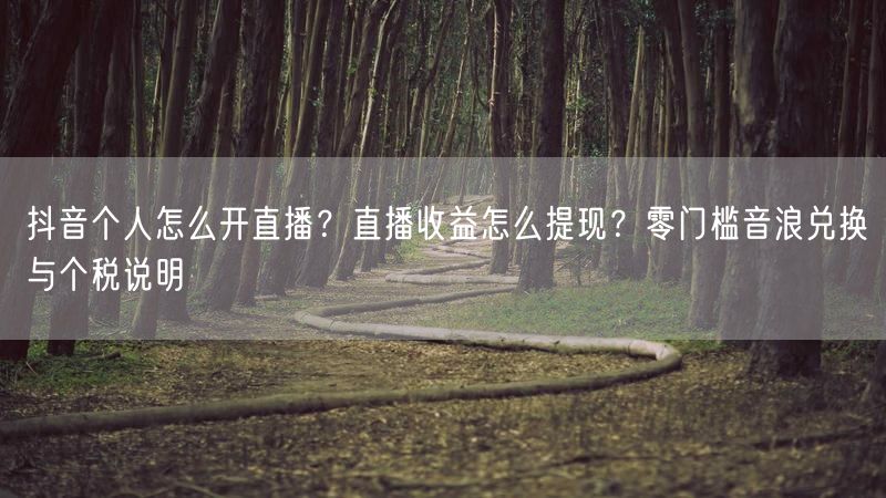 抖音个人怎么开直播？直播收益怎么提现？零门槛音浪兑换与个税说明
