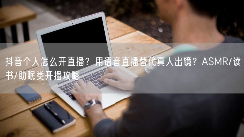 抖音个人怎么开直播？用语音直播替代真人出镜？ASMR/读书/助眠类开播攻略