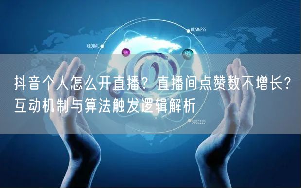 抖音个人怎么开直播？直播间点赞数不增长？互动机制与算法触发逻辑解析