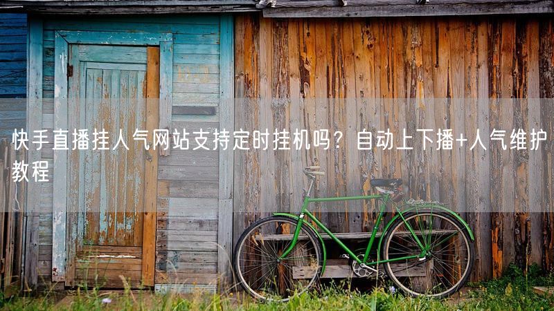 快手直播挂人气网站支持定时挂机吗？自动上下播+人气维护教程