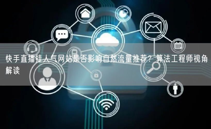 快手直播挂人气网站是否影响自然流量推荐？算法工程师视角解读