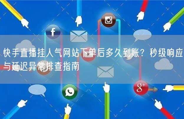 快手直播挂人气网站下单后多久到账？秒级响应与延迟异常排查指南