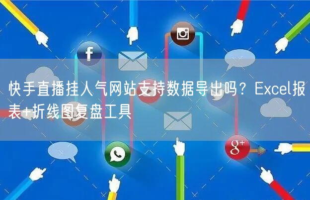 快手直播挂人气网站支持数据导出吗？Excel报表+折线图复盘工具
