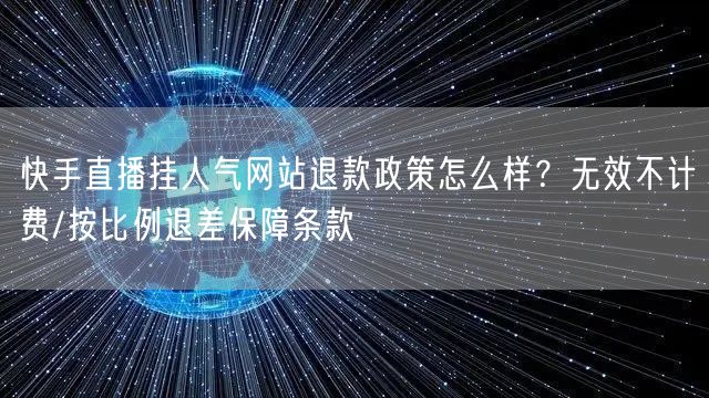 快手直播挂人气网站退款政策怎么样？无效不计费/按比例退差保障条款