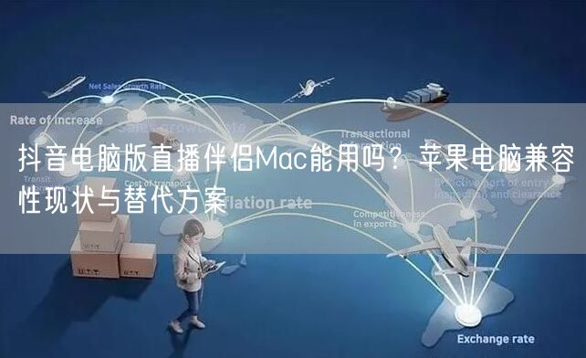 抖音电脑版直播伴侣Mac能用吗？苹果电脑兼容性现状与替代方案