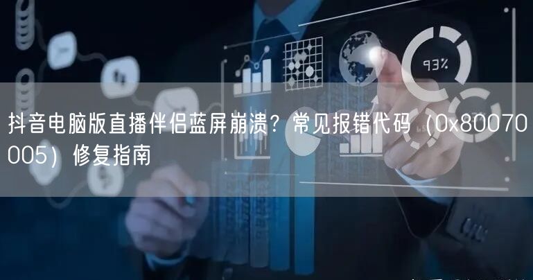 抖音电脑版直播伴侣蓝屏崩溃？常见报错代码（0x80070005）修复指南