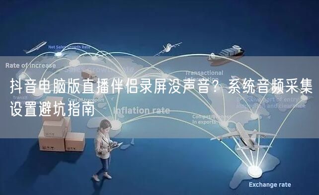 抖音电脑版直播伴侣录屏没声音？系统音频采集设置避坑指南